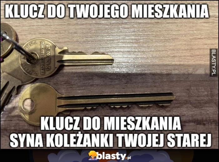 
    Klucz do twojego mieszkania vs klucz do mieszkania syna koleżanki twojej starej