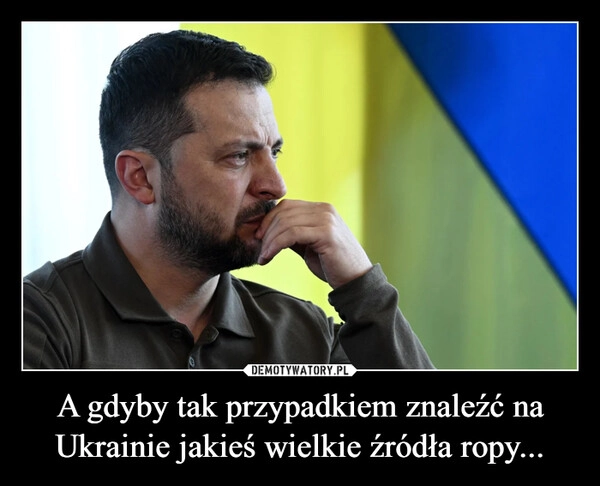 
    A gdyby tak przypadkiem znaleźć na Ukrainie jakieś wielkie źródła ropy...