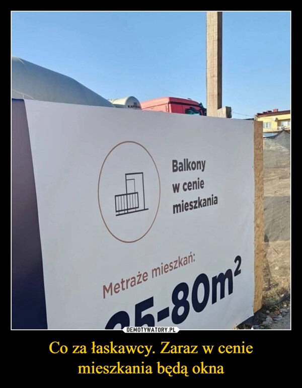 
    Co za łaskawcy. Zaraz w cenie mieszkania będą okna