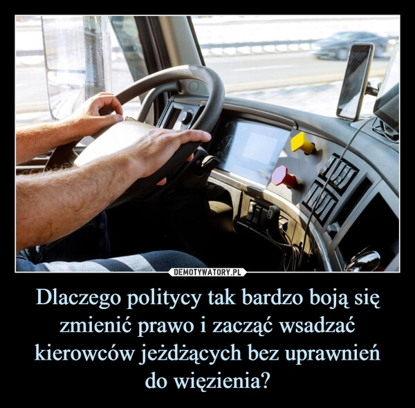 
    Dlaczego politycy tak bardzo boją się zmienić prawo i zacząć wsadzać kierowców jeżdżących bez uprawnień
do więzienia?