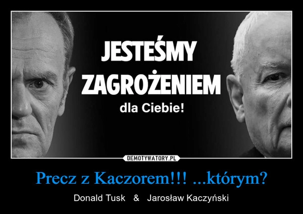 
    Precz z Kaczorem!!! ...którym?