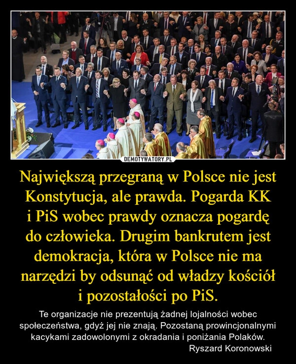 
    Największą przegraną w Polsce nie jest Konstytucja, ale prawda. Pogarda KK i PiS wobec prawdy oznacza pogardę do człowieka. Drugim bankrutem jest demokracja, która w Polsce nie ma narzędzi by odsunąć od władzy kościół i pozostałości po PiS.