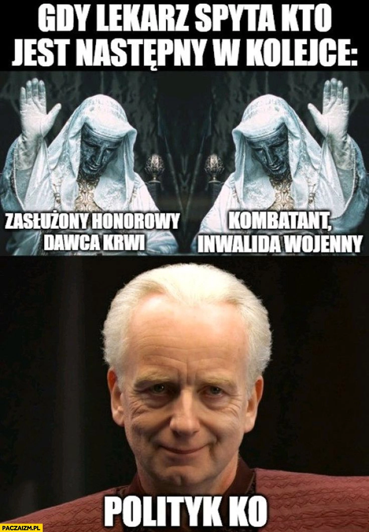 
    Gdy lekarz spyta kto następny w kolejce: zasłużony honorowy dawca krwi, kombatant inwalida wojenny, polityk KO