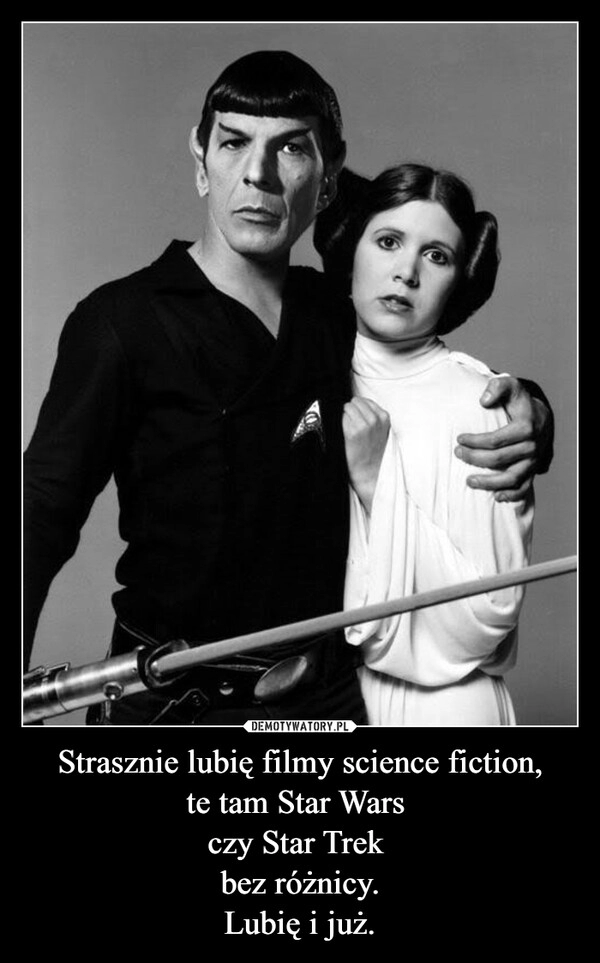 
    Strasznie lubię filmy science fiction,
te tam Star Wars 
czy Star Trek 
bez różnicy.
Lubię i już.