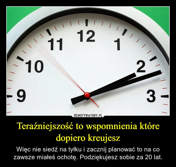 
    Teraźniejszość to wspomnienia które dopiero kreujesz