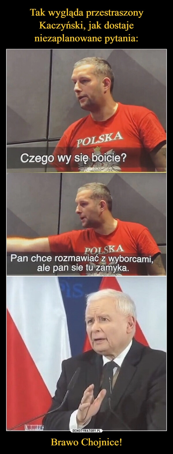 
    
Tak wygląda przestraszony Kaczyński, jak dostaje niezaplanowane pytania: Brawo Chojnice! 