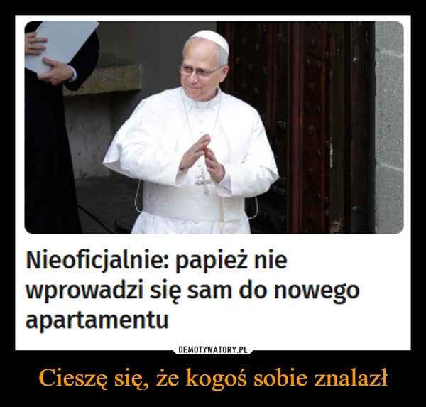 
    Cieszę się, że kogoś sobie znalazł