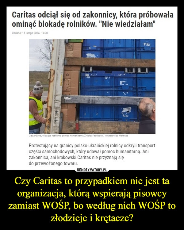 
    Czy Caritas to przypadkiem nie jest ta organizacja, którą wspierają pisowcy zamiast WOŚP, bo według nich WOŚP to złodzieje i krętacze?