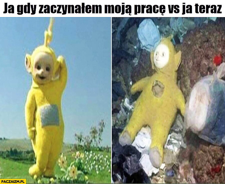 
    Teletubisie ja gdy zaczynałem moją pracę vs ja teraz na wysypisku śmieci