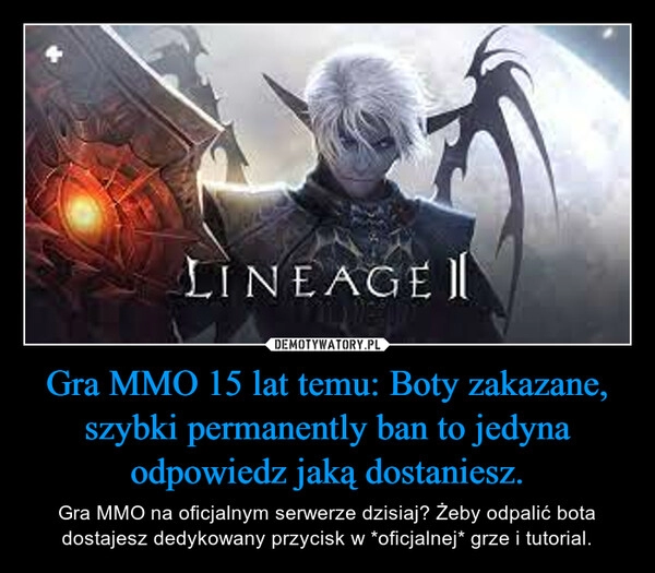 
    Gra MMO 15 lat temu: Boty zakazane, szybki permanently ban to jedyna odpowiedz jaką dostaniesz.