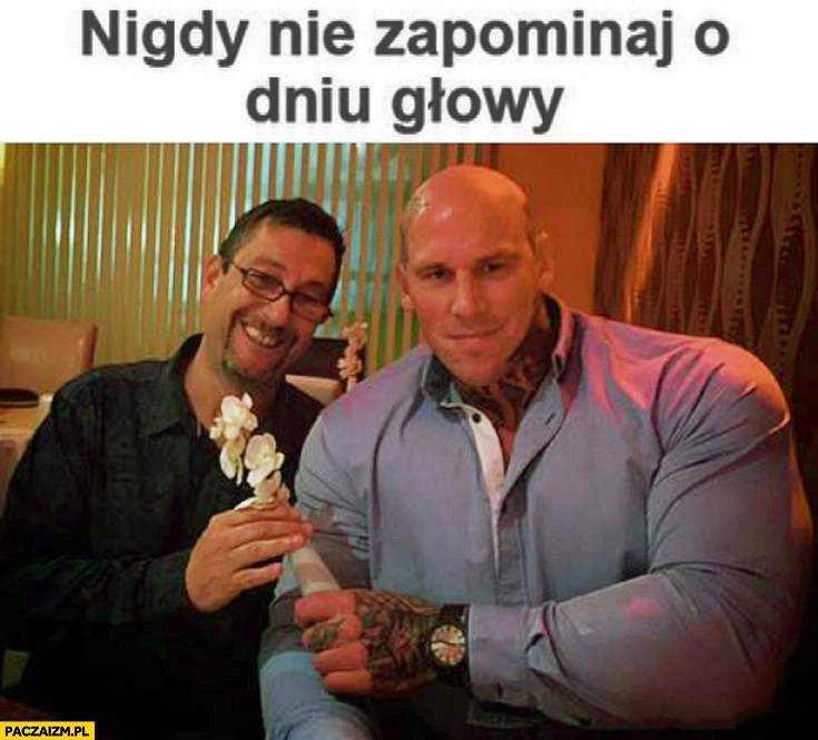 
    Nigdy nie zapominaj o dniu głowy skoksowany gościu