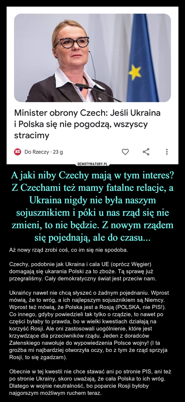 
    A jaki niby Czechy mają w tym interes? Z Czechami też mamy fatalne relacje, a Ukraina nigdy nie była naszym sojusznikiem i póki u nas rząd się nie zmieni, to nie będzie. Z nowym rządem się pojednają, ale do czasu...