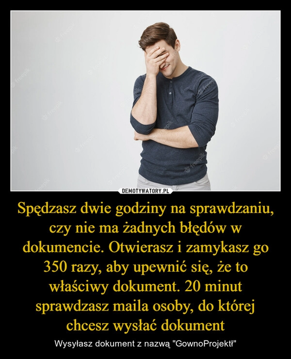 
    Spędzasz dwie godziny na sprawdzaniu, czy nie ma żadnych błędów w dokumencie. Otwierasz i zamykasz go 350 razy, aby upewnić się, że to właściwy dokument. 20 minut sprawdzasz maila osoby, do której chcesz wysłać dokument