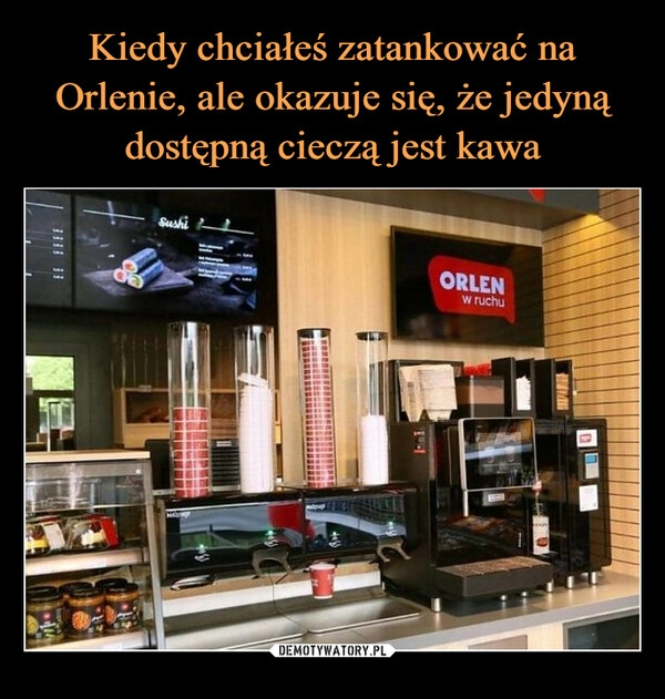 
    Kiedy chciałeś zatankować na Orlenie, ale okazuje się, że jedyną dostępną cieczą jest kawa