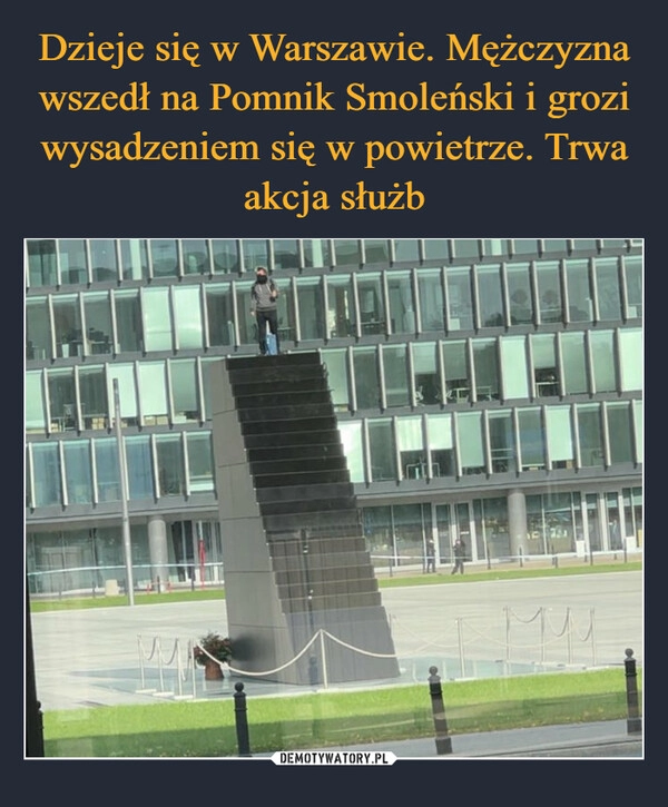 
    Dzieje się w Warszawie. Mężczyzna wszedł na Pomnik Smoleński i grozi wysadzeniem się w powietrze. Trwa akcja służb