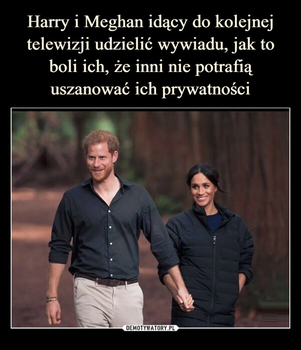 
    Harry i Meghan idący do kolejnej telewizji udzielić wywiadu, jak to boli ich, że inni nie potrafią uszanować ich prywatności 