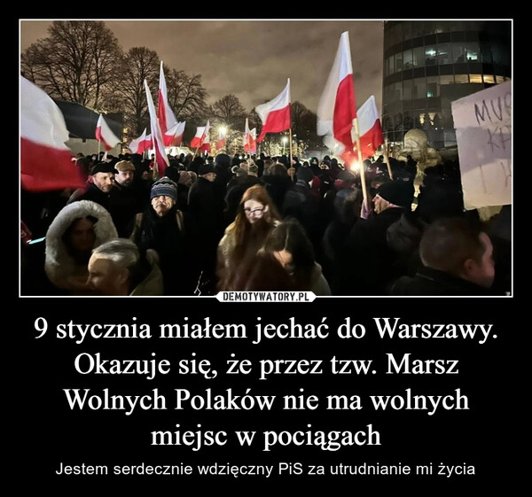 
    9 stycznia miałem jechać do Warszawy. Okazuje się, że przez tzw. Marsz Wolnych Polaków nie ma wolnych miejsc w pociągach