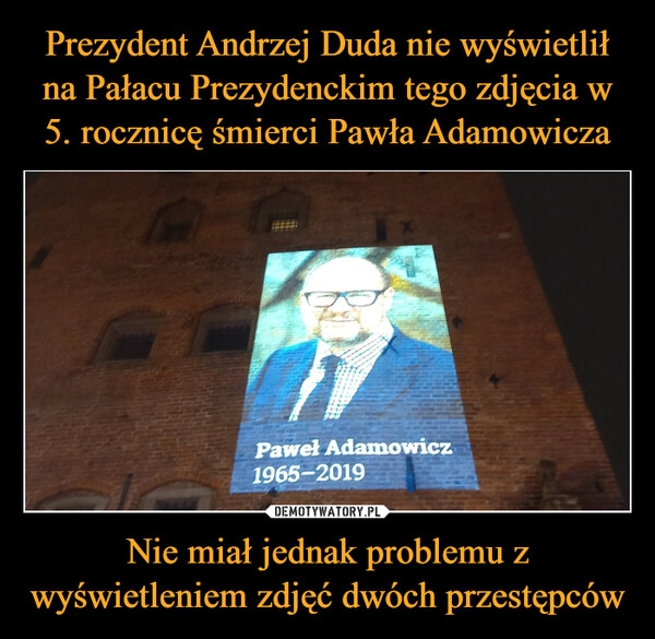 
    Prezydent Andrzej Duda nie wyświetlił na Pałacu Prezydenckim tego zdjęcia w 5. rocznicę śmierci Pawła Adamowicza Nie miał jednak problemu z wyświetleniem zdjęć dwóch przestępców