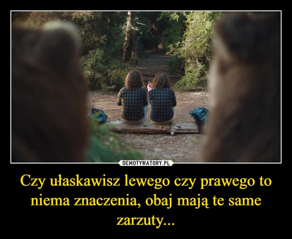 
    Czy ułaskawisz lewego czy prawego to niema znaczenia, obaj mają te same zarzuty...