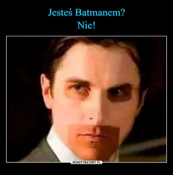 
    Jesteś Batmanem?
Nie!