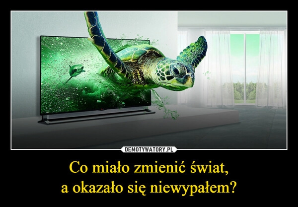 
    Co miało zmienić świat,
a okazało się niewypałem?