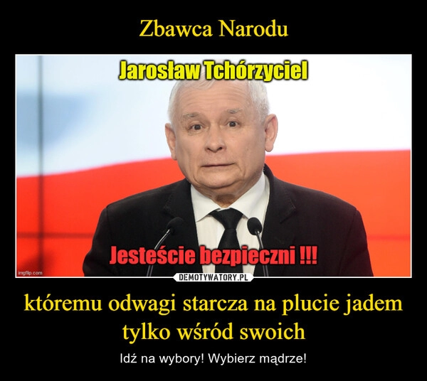 
    Zbawca Narodu któremu odwagi starcza na plucie jadem tylko wśród swoich