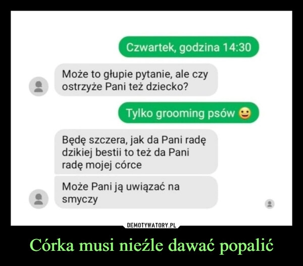 
    
Córka musi nieźle dawać popalić 