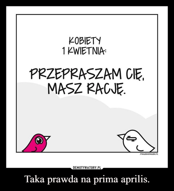 
    Taka prawda na prima aprilis.