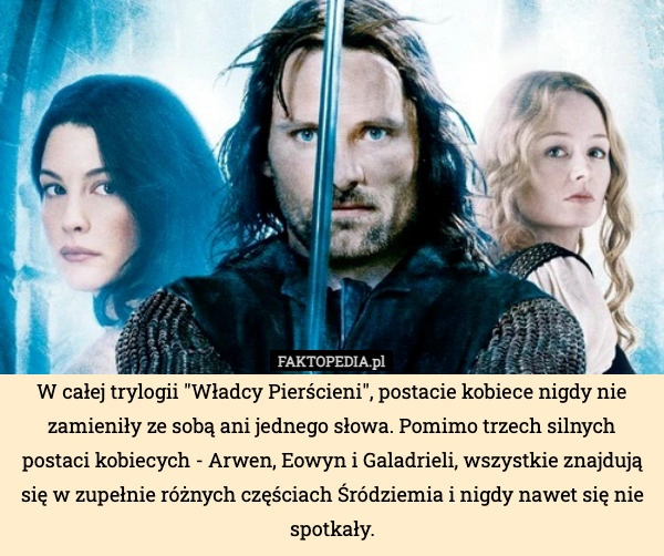 
    W całej trylogii "Władcy Pierścieni", postacie kobiece nigdy nie