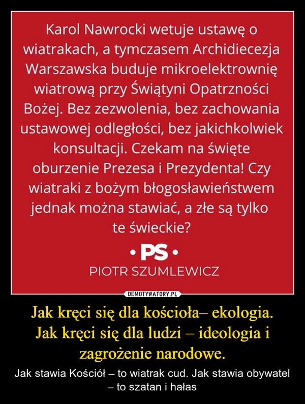 
    Jak kręci się dla kościoła– ekologia.
Jak kręci się dla ludzi – ideologia i zagrożenie narodowe.