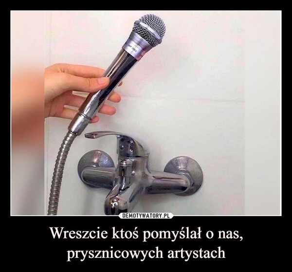 
    
Wreszcie ktoś pomyślał o nas, prysznicowych artystach 