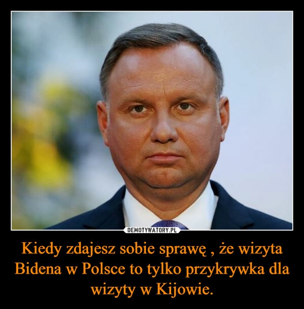 
    Kiedy zdajesz sobie sprawę , że wizyta Bidena w Polsce to tylko przykrywka dla wizyty w Kijowie.