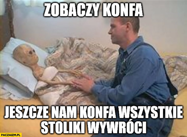 
    Zobaczy konfa konfederacja jeszcze nam konfa wszystkie stoliki wywróci