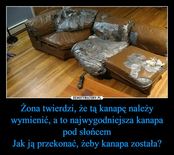 
    Żona twierdzi, że tą kanapę należy wymienić, a to najwygodniejsza kanapa pod słońcem
Jak ją przekonać, żeby kanapa została? 