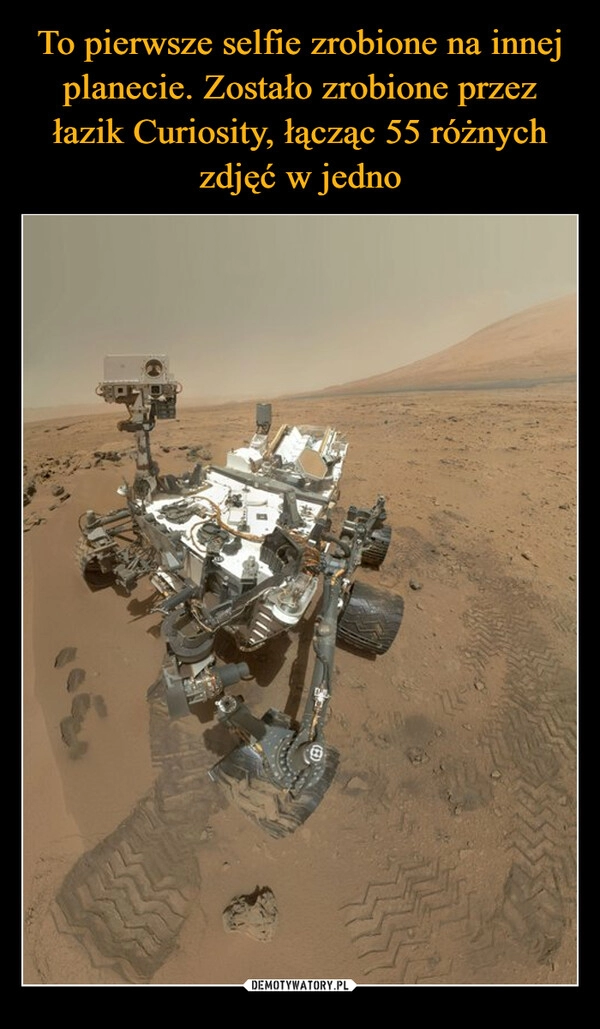 
    To pierwsze selfie zrobione na innej planecie. Zostało zrobione przez łazik Curiosity, łącząc 55 różnych zdjęć w jedno