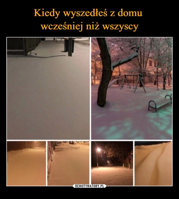 
    Kiedy wyszedłeś z domu 
wcześniej niż wszyscy