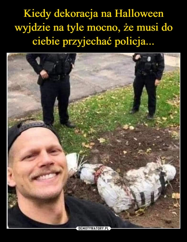 
    Kiedy dekoracja na Halloween wyjdzie na tyle mocno, że musi do ciebie przyjechać policja...