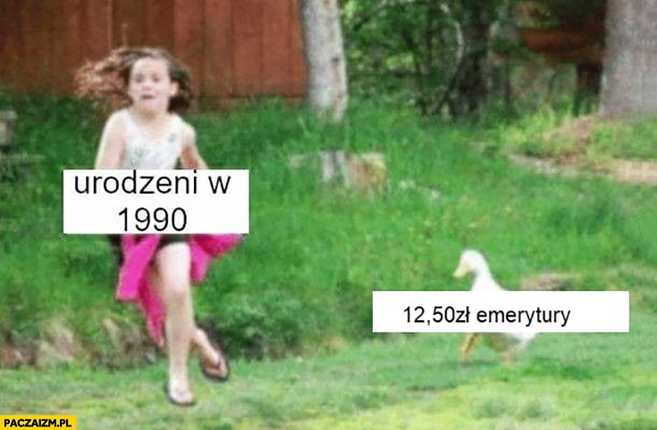 
    Urodzeni w 1990 12,50 zł emerytury kaczka goni dziewczynkę