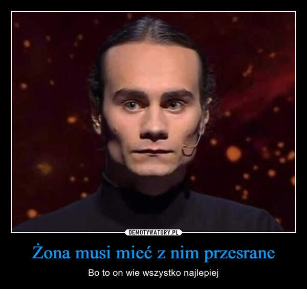 
    Żona musi mieć z nim przesrane