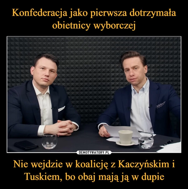 
    Konfederacja jako pierwsza dotrzymała obietnicy wyborczej Nie wejdzie w koalicję z Kaczyńskim i Tuskiem, bo obaj mają ją w dupie