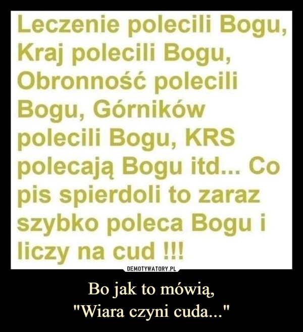 
    Bo jak to mówią,
"Wiara czyni cuda..."