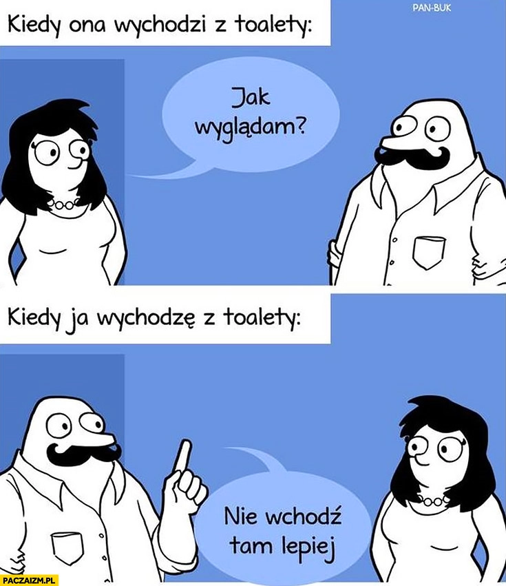 Kiedy ona wychodzi z toalety: jak wyglądam, kiedy ja wychodzę z toalety: lepiej tam nie wchodź. Pan Buk Buka