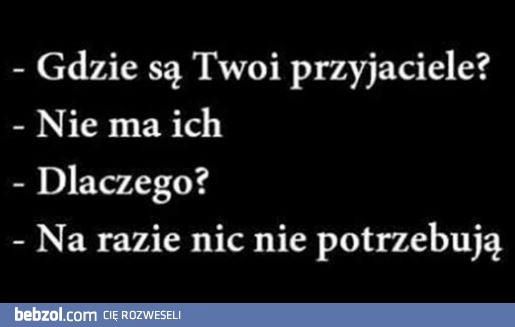 
    Gdzie są twoi przyjaciele?