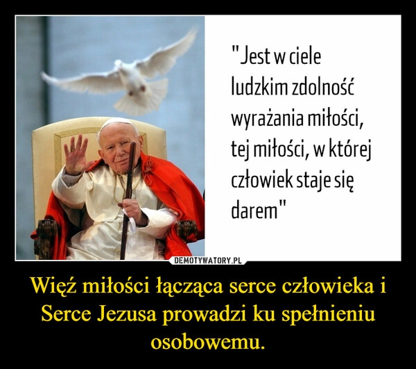 
    
Więź miłości łącząca serce człowieka i Serce Jezusa prowadzi ku spełnieniu osobowemu. 