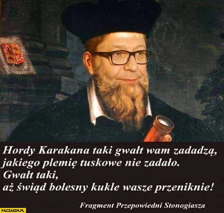 
    Stonoga Stonogiusz przepowiednia hordy karakana taki gwałt wam zadadzą jakiego plemię Tuskowe nie zadało