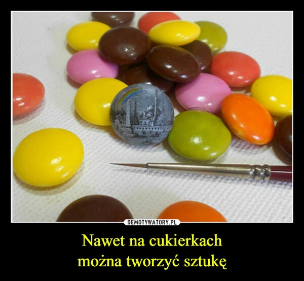 
    Nawet na cukierkach
można tworzyć sztukę