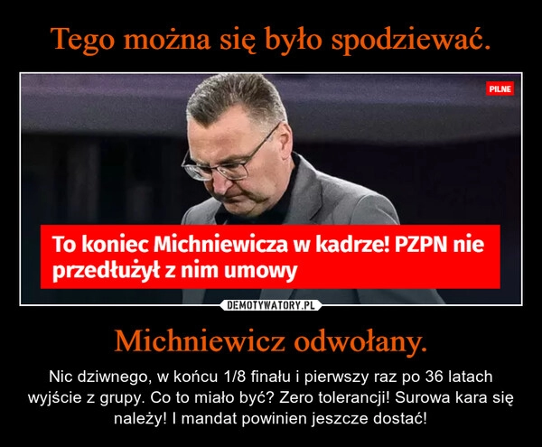 
    
Tego można się było spodziewać. Michniewicz odwołany. 