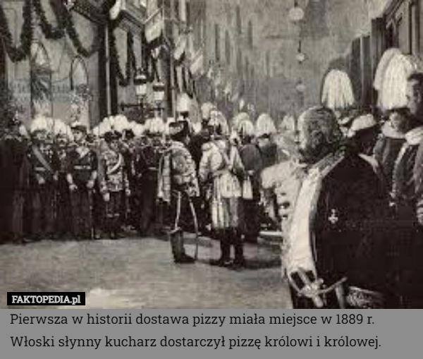 
    Pierwsza w historii dostawa pizzy miała miejsce w 1889 r. Włoski słynny