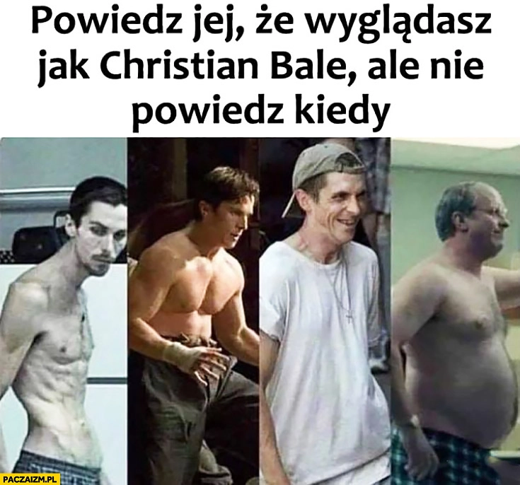 
    Powiedz jej, że wyglądasz jak Christian Bale ale nie powiedz kiedy