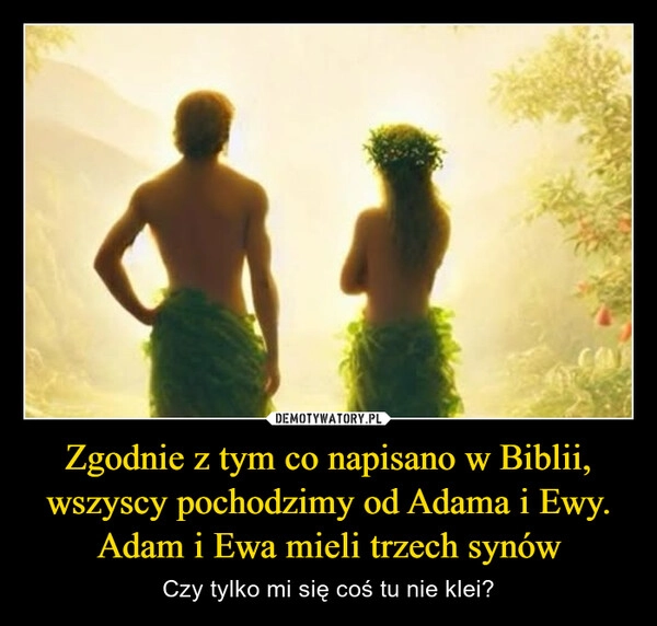 
    Zgodnie z tym co napisano w Biblii, wszyscy pochodzimy od Adama i Ewy. Adam i Ewa mieli trzech synów